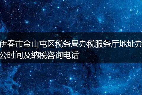 伊春市金山屯区税务局办税服务厅地址办公时间及纳税咨询电话