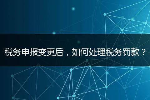 税务申报变更后,如何处理税务罚款?