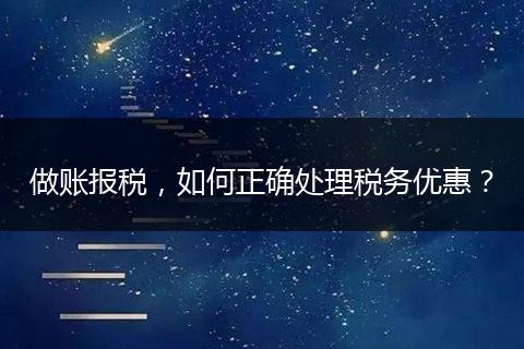 做账报税,如何正确处理税务优惠?