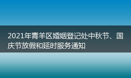 2021年青羊区婚姻登记处中秋节、国庆节放假和延时服务通知