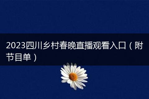 2023四川乡村春晚直播观看入口（附节目单）