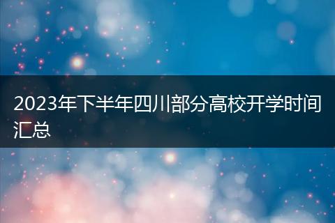 2023年下半年四川部分高校开学时间汇总
