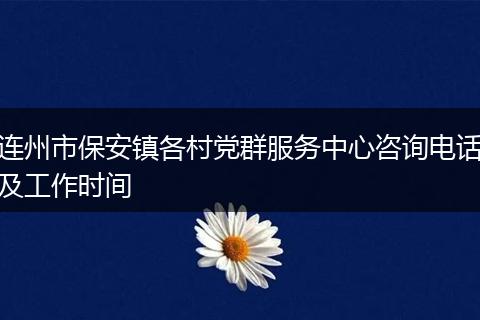 连州市保安镇各村党群服务中心咨询电话及工作时间