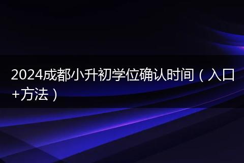 2024成都小升初学位确认时间(入口+方法)