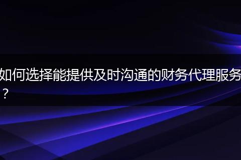 如何选择能提供及时沟通的财务代理服务?