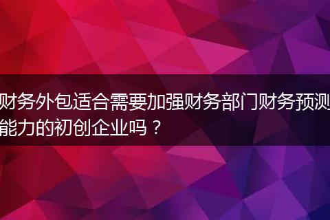 财务外包适合需要加强财务部门财务预测能力的初创企业吗?