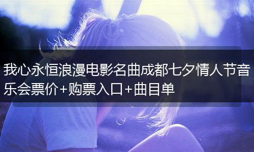 我心永恒浪漫电影名曲成都七夕情人节音乐会票价+购票入口+曲目单