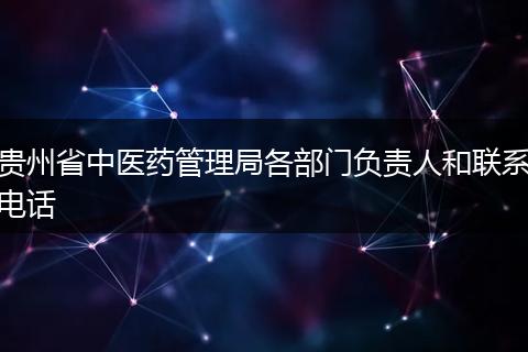贵州省中医药管理局各部门负责人和联系电话