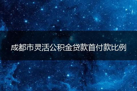 成都市灵活公积金贷款首付款比例