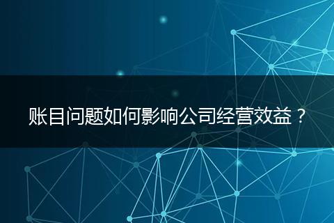 账目问题如何影响公司经营效益？