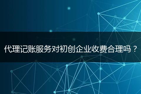 代理记账服务对初创企业收费合理吗?