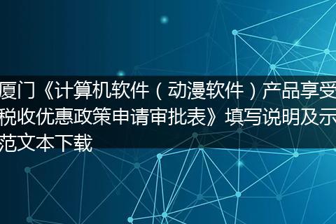 厦门《计算机软件(动漫软件)产品享受税收优惠政策申请审批表》填写说明及示范文本下载