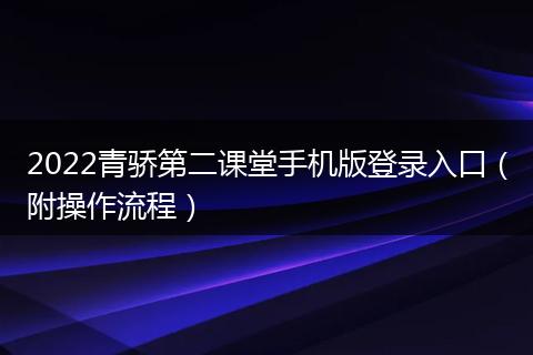 2022青骄第二课堂手机版登录入口（附操作流程）