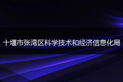 十堰市张湾区科学技术和经济信息化局