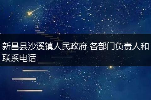 新昌县沙溪镇人民政府 各部门负责人和联系电话