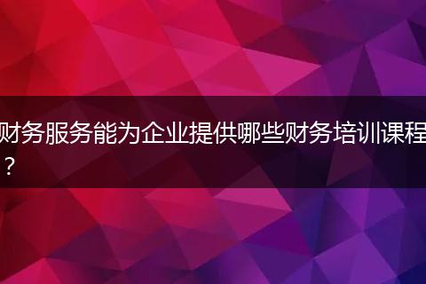财务服务能为企业提供哪些财务培训课程？