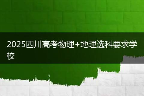 2025四川高考物理+地理选科要求学校
