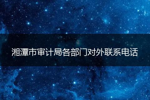 湘潭市审计局各部门对外联系电话