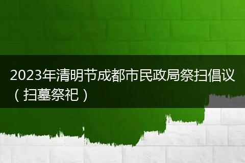 2023年清明节成都市民政局祭扫倡议（扫墓祭祀）