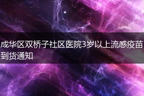 成华区双桥子社区医院3岁以上流感疫苗到货通知