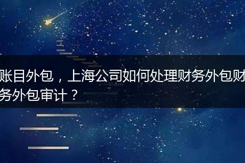 账目外包,上海公司如何处理财务外包财务外包审计?
