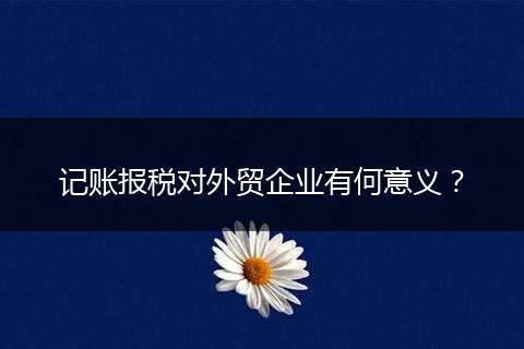 记账报税对外贸企业有何意义?