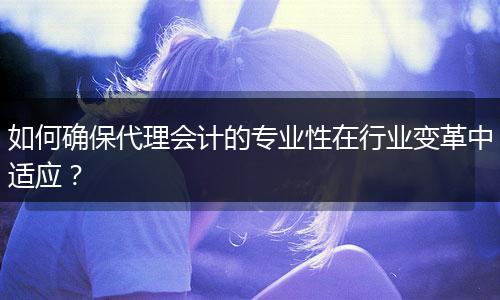 如何确保代理会计的专业性在行业变革中适应？