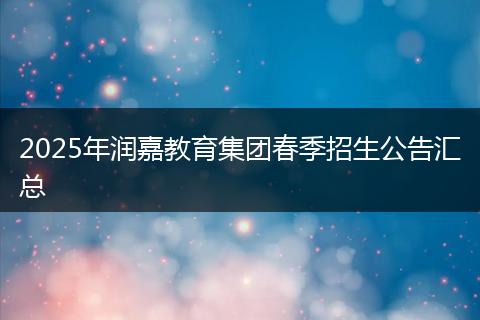 2025年润嘉教育集团春季招生公告汇总