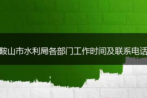 鞍山市水利局各部门工作时间及联系电话