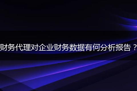 财务代理对企业财务数据有何分析报告?