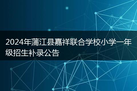 2024年蒲江县嘉祥联合学校小学一年级招生补录公告