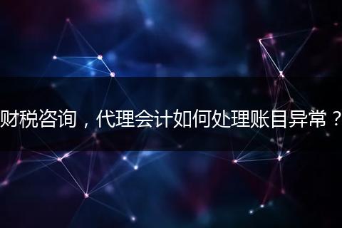 财税咨询，代理会计如何处理账目异常？