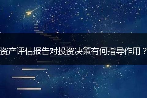 资产评估报告对投资决策有何指导作用?