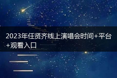 2023年任贤齐线上演唱会时间+平台+观看入口