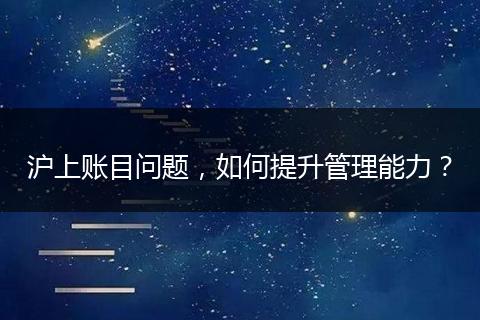沪上账目问题,如何提升管理能力?
