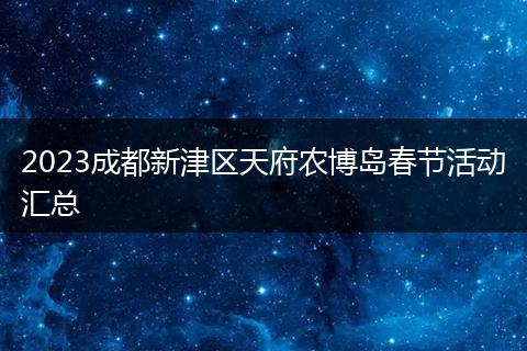 2023成都新津区天府农博岛春节活动汇总