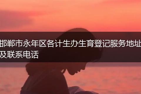 邯郸市永年区各计生办生育登记服务地址及联系电话