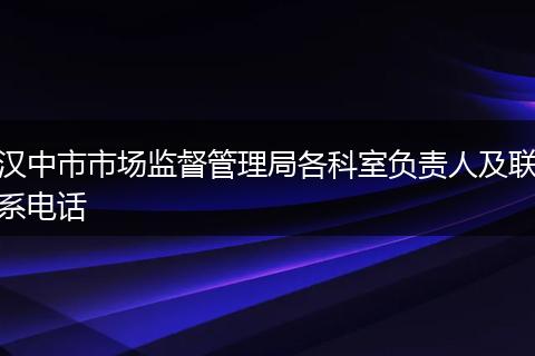 汉中市市场监督管理局各科室负责人及联系电话