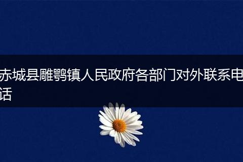 赤城县雕鹗镇人民政府各部门对外联系电话
