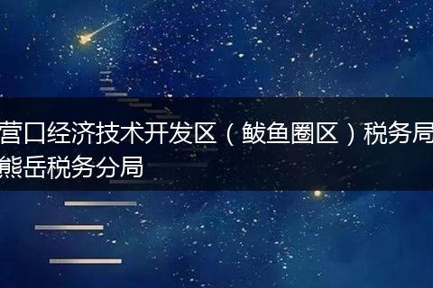 营口经济技术开发区(鲅鱼圈区)税务局熊岳税务分局