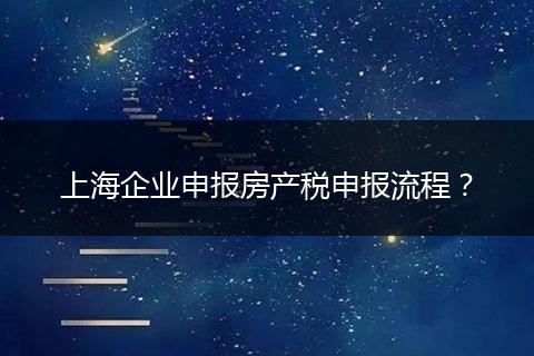 上海企业申报房产税申报流程?