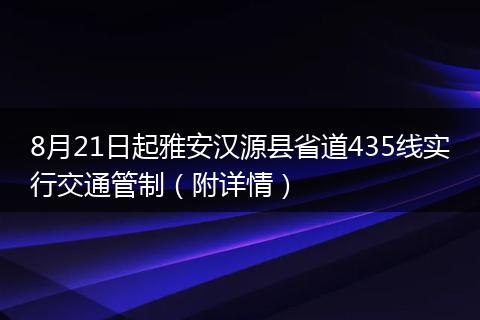 8月21日起雅安汉源县省道435线实行交通管制（附详情）