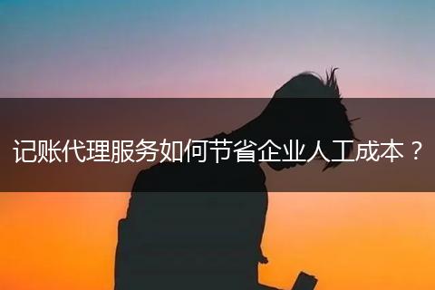 记账代理服务如何节省企业人工成本?