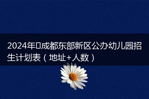 2024年​成都东部新区公办幼儿园招生计划表（地址+人数）