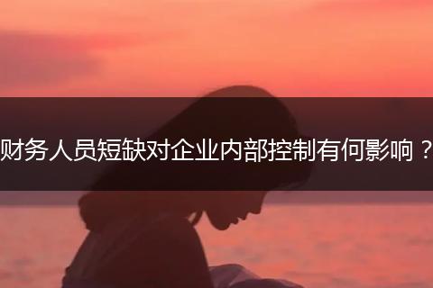 财务人员短缺对企业内部控制有何影响?