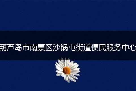 葫芦岛市南票区沙锅屯街道便民服务中心