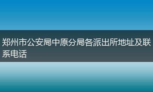 郑州市公安局中原分局各派出所地址及联系电话