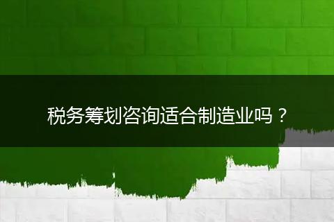 税务筹划咨询适合制造业吗?