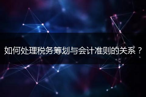 如何处理税务筹划与会计准则的关系?