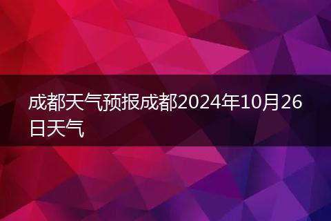 成都天气预报成都2024年10月26日天气